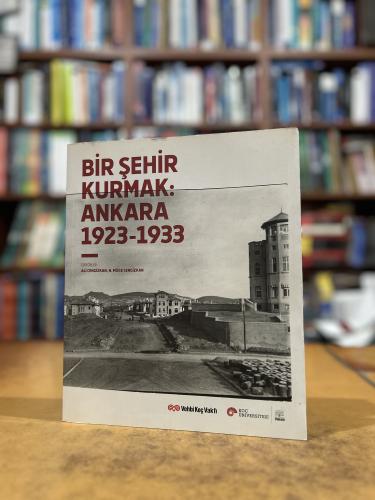 Bir Şehir Kurmak: Ankara 1923-1933 Ali Cengizkan